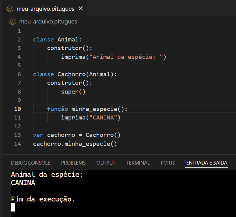 Imagem com trecho de código em Pituguês, sendo ele:
classe Animal:
    construtor():
        imprima("Animal da espécie: ")

classe Cachorro(Animal):
    construtor():
        super()

    função minha_especie():
        imprima("CANINA")

var cachorro = Cachorro()
cachorro.minha_especie()

Abaixo, no terminal do editor de código, são exibidos os resultados:
Animal da espécie:
CANINA