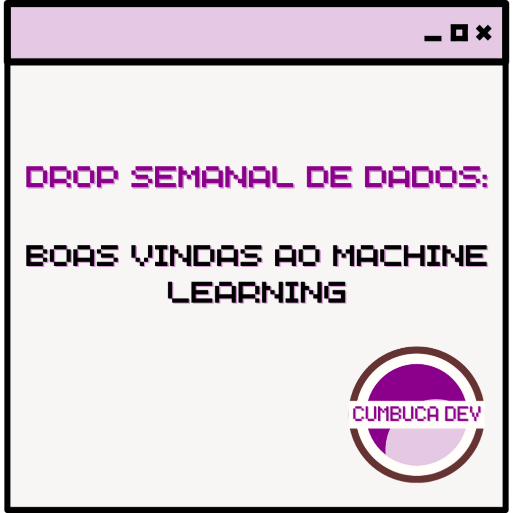Card com fundo claro e barra roxa no topo. Texto central diz “Drop semanal de dados: Boas vindas ao Machine Learning” em fonte pixelada roxa e preta. No canto inferior direito aparece o logotipo circular da Cumbuca Dev em tons de roxo e lilás.
