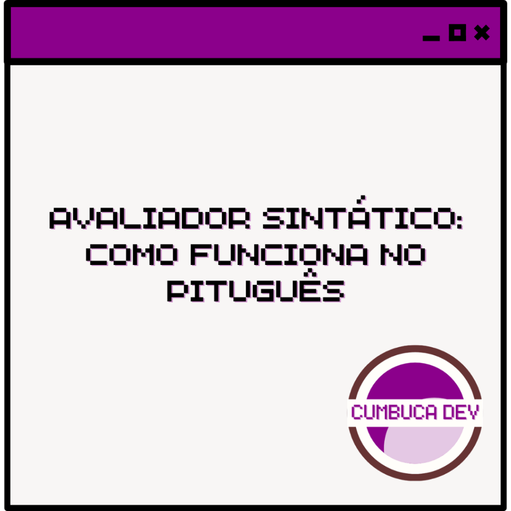 Arte em estilo de janela de computador, com barra superior roxa e ícones de controle. No centro, em fonte pixelada, está escrito “Avaliador Sintático: Como funciona no Pituguês" No canto inferior direito aparece o logotipo da Cumbuca Dev, sobre fundo cinza claro.